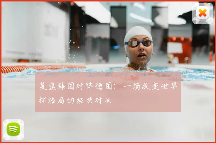 复盘韩国对阵德国：一场改变世界杯格局的经典对决