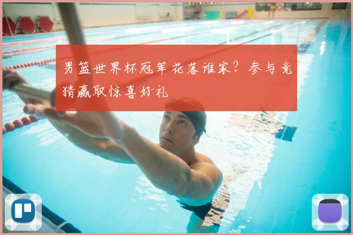 男篮世界杯冠军花落谁家?参与竞猜赢取惊喜好礼
