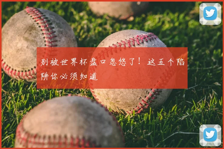 别被世界杯盘口忽悠了！这五个陷阱你必须知道