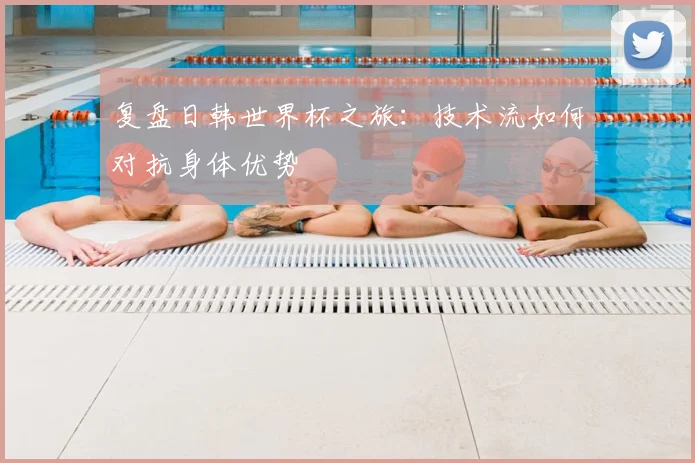 复盘日韩世界杯之旅：技术流如何对抗身体优势