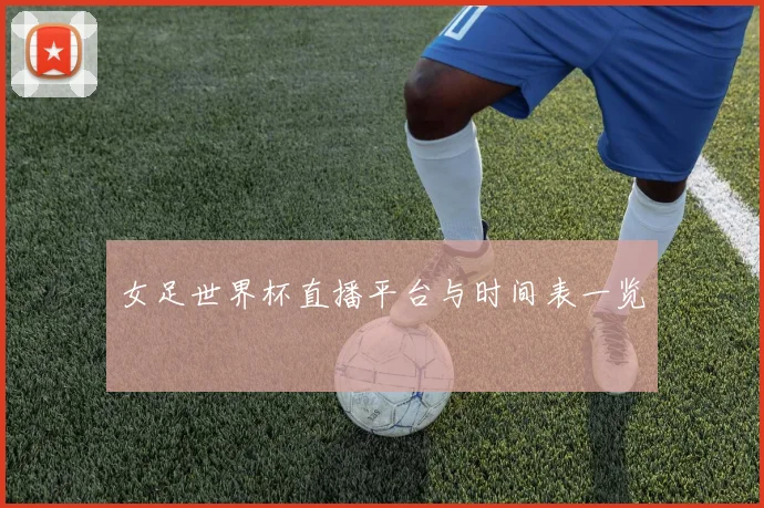 女足世界杯直播平台与时间表一览