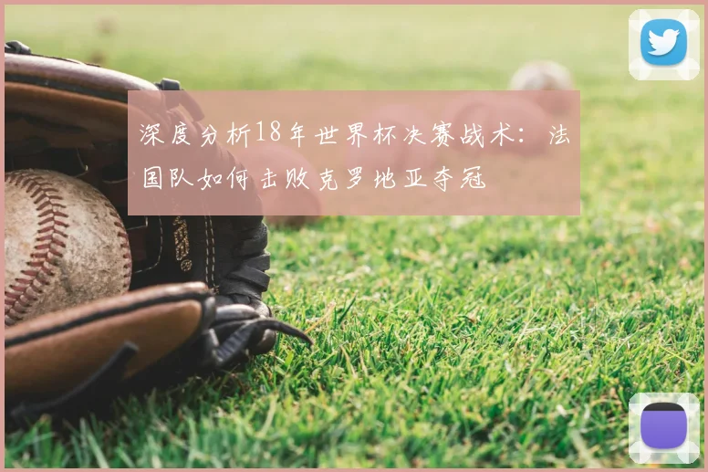 深度分析18年世界杯决赛战术：法国队如何击败克罗地亚夺冠