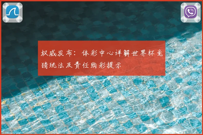 权威发布：体彩中心详解世界杯竞猜玩法及责任购彩提示
