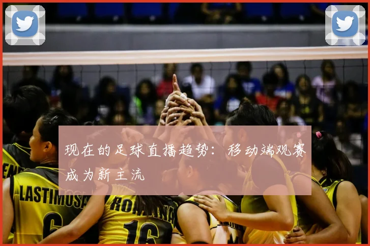 现在的足球直播趋势：移动端观赛成为新主流