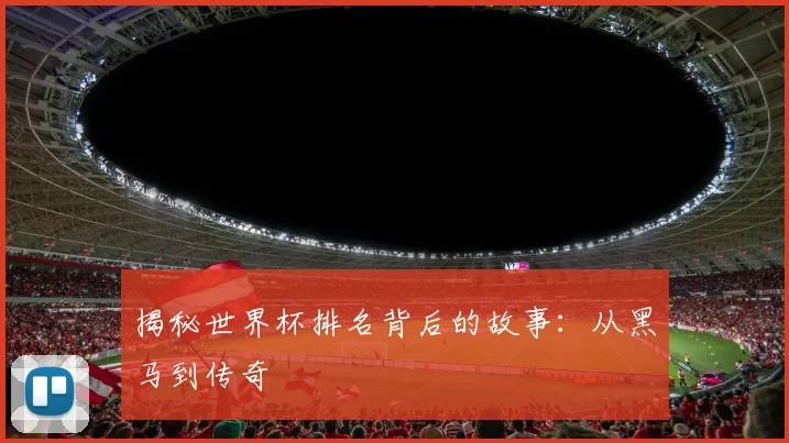 揭秘世界杯排名背后的故事：从黑马到传奇