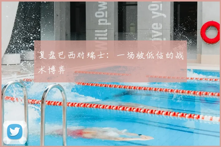 复盘巴西对瑞士：一场被低估的战术博弈