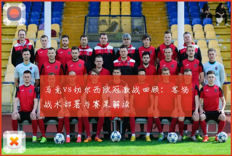 马竞vs切尔西欧冠激战回顾：客场战术部署与赛果解读