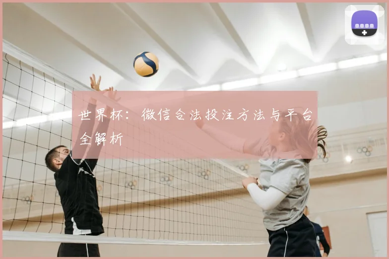 世界杯：微信合法投注方法与平台全解析