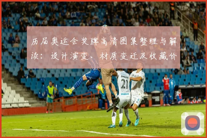 历届奥运会奖牌高清图集整理与解读：设计演变、材质变迁及收藏价值评估