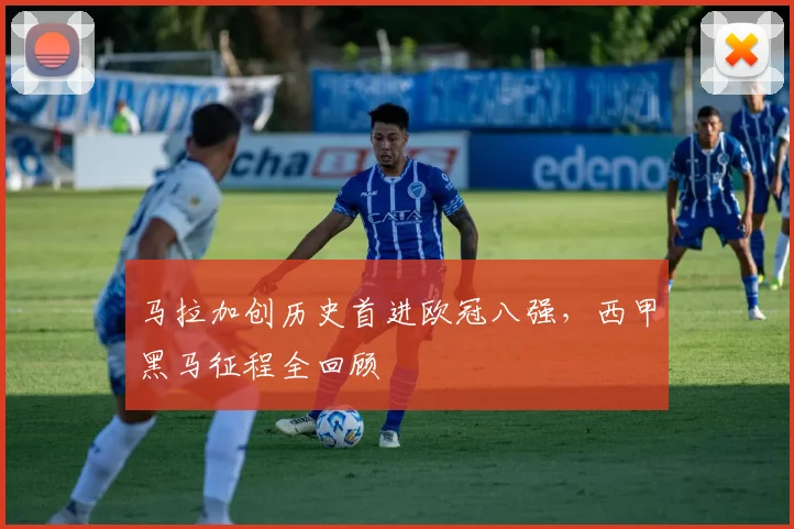 马拉加创历史首进欧冠八强，西甲黑马征程全回顾