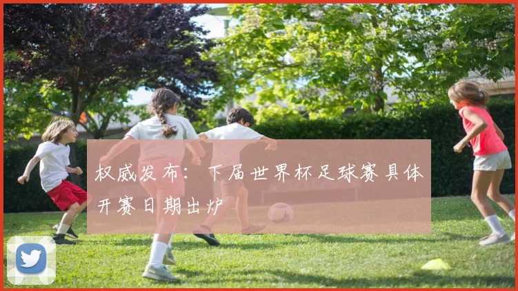 权威发布：下届世界杯足球赛具体开赛日期出炉