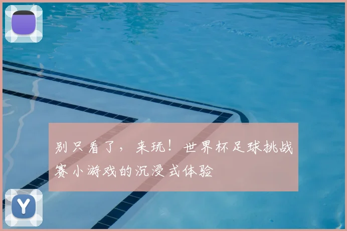 别只看了，来玩！世界杯足球挑战赛小游戏的沉浸式体验