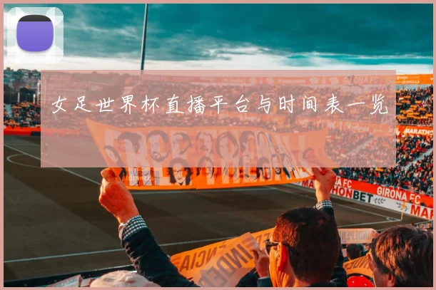 女足世界杯直播平台与时间表一览