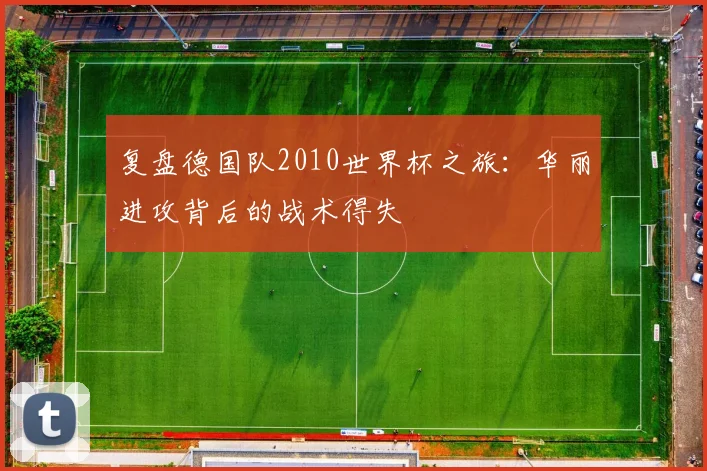 复盘德国队2010世界杯之旅：华丽进攻背后的战术得失