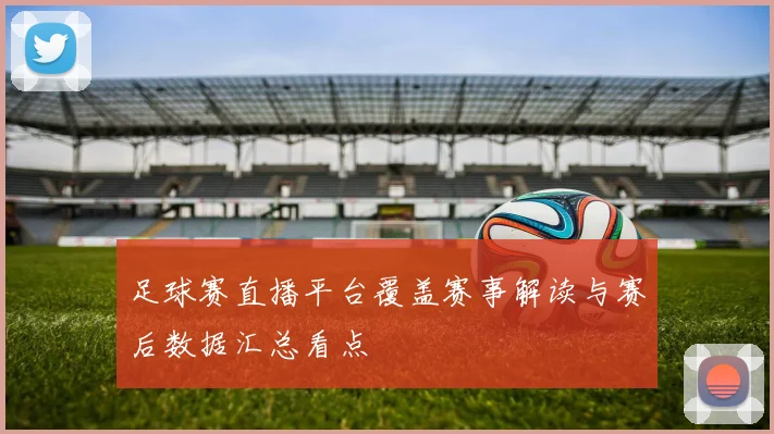 足球赛直播平台覆盖赛事解读与赛后数据汇总看点