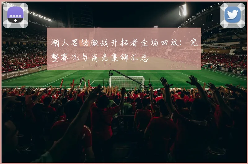 湖人客场激战开拓者全场回放：完整赛况与高光集锦汇总