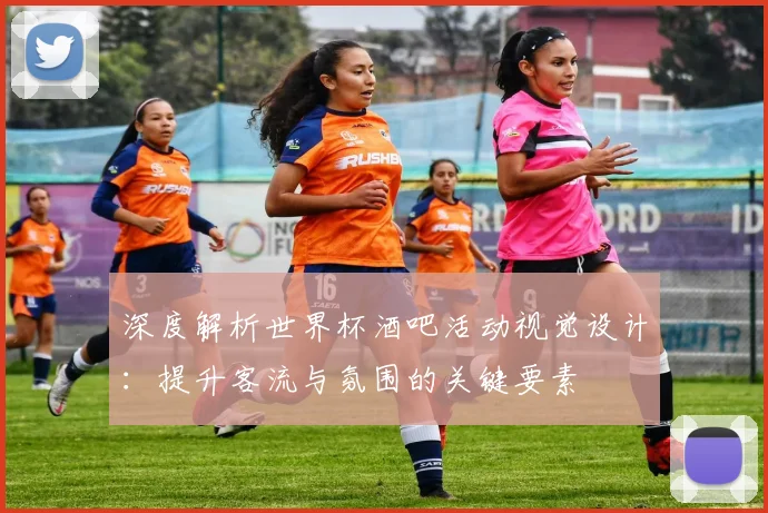 深度解析世界杯酒吧活动视觉设计:提升客流与氛围的关键要素