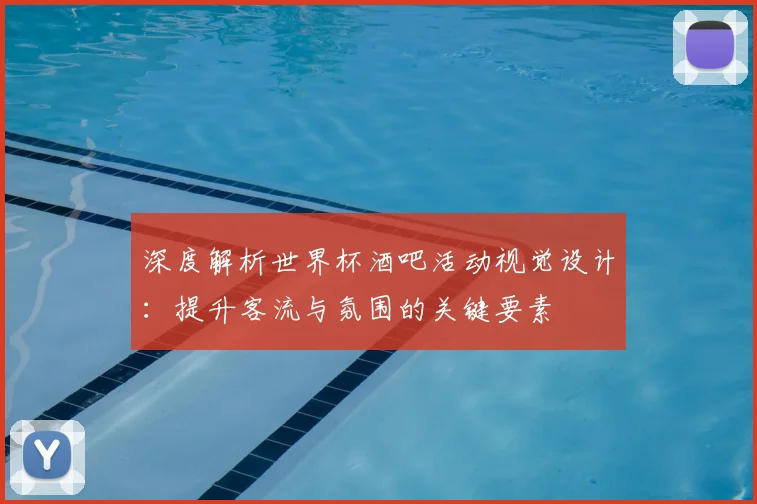 深度解析世界杯酒吧活动视觉设计：提升客流与氛围的关键要素