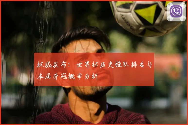 权威发布：世界杯历史强队排名与本届夺冠概率分析