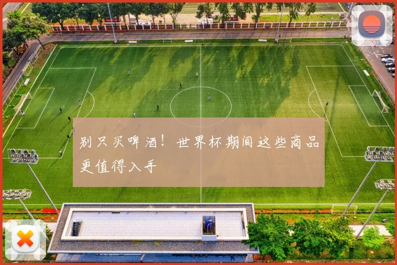 别只买啤酒！世界杯期间这些商品更值得入手