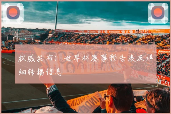 权威发布：世界杯赛事预告表及详细转播信息