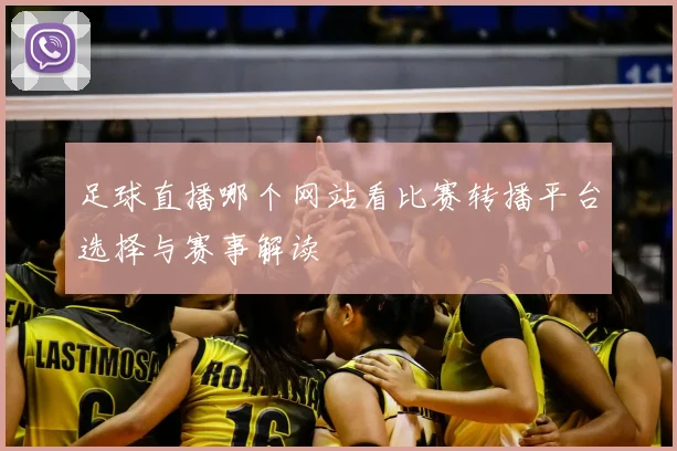 足球直播哪个网站看比赛转播平台选择与赛事解读