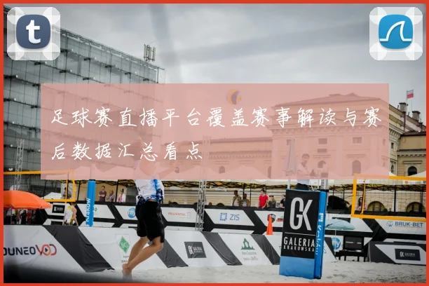 足球赛直播平台覆盖赛事解读与赛后数据汇总看点