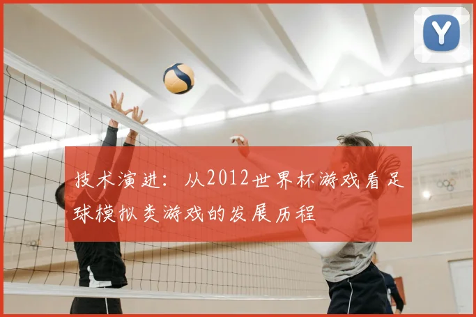 技术演进：从2012世界杯游戏看足球模拟类游戏的发展历程