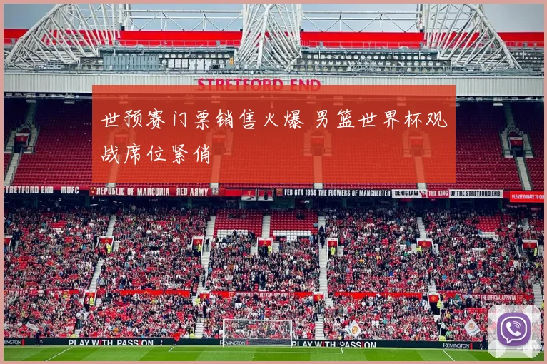 世预赛门票销售火爆 男篮世界杯观战席位紧俏