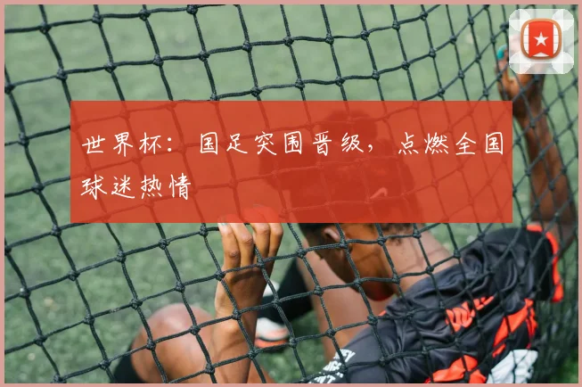 世界杯：国足突围晋级，点燃全国球迷热情