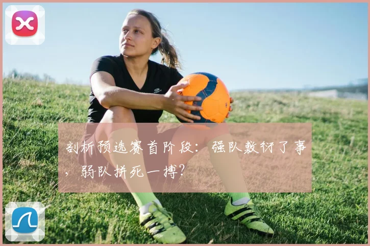 剖析预选赛首阶段：强队敷衍了事，弱队拼死一搏？